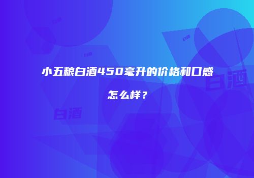 小五粮白酒450毫升的价格和口感怎么样？