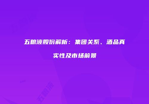 五粮液股份解析：集团关系、酒品真实性及市场前景