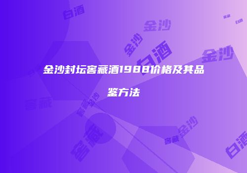 金沙封坛窖藏酒1988价格及其品鉴方法