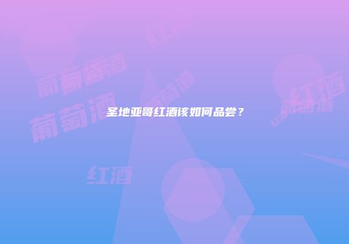 圣地亚哥红酒该如何品尝？