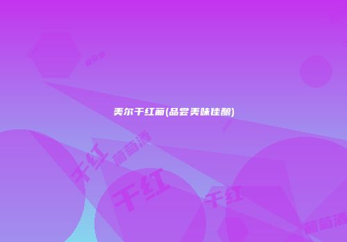 美尔干红葡(品尝美味佳酿)