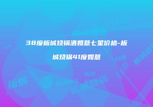 38度板城烧锅酒如意七星价格-板城烧锅41度如意
