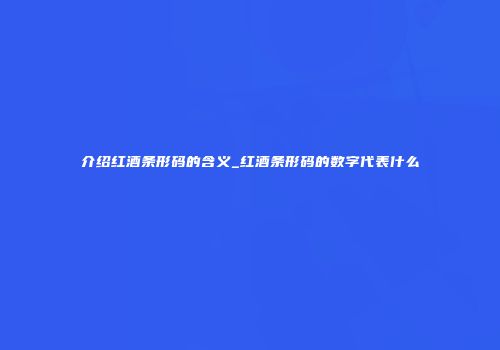 介绍红酒条形码的含义_红酒条形码的数字代表什么