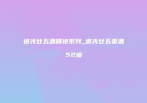道光廿五酒精袍系列_道光廿五贡酒52度