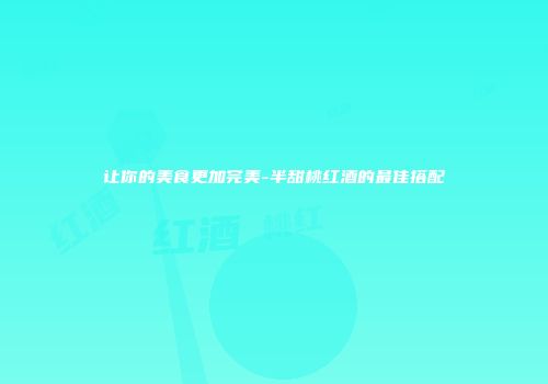 让你的美食更加完美-半甜桃红酒的最佳搭配
