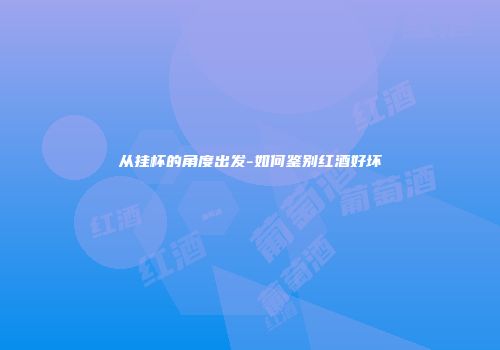 从挂杯的角度出发-如何鉴别红酒好坏