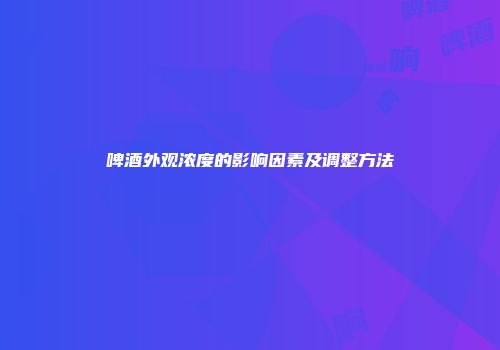 啤酒外观浓度的影响因素及调整方法