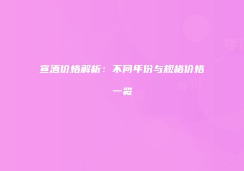 宣酒价格解析：不同年份与规格价格一览
