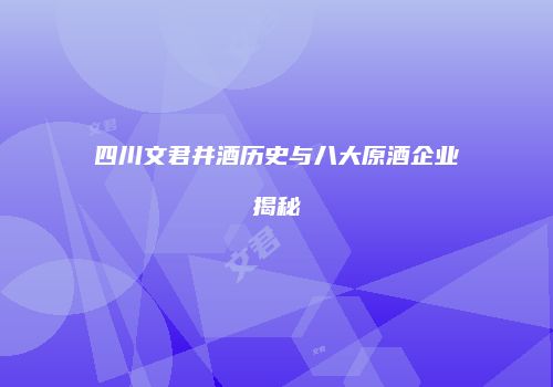 四川文君井酒历史与八大原酒企业揭秘