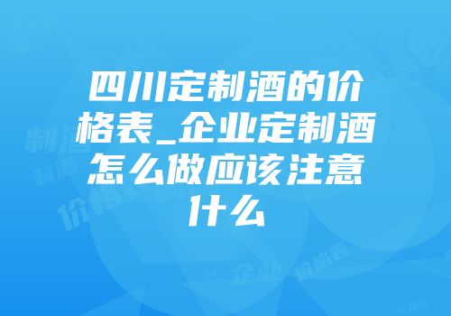 四川定制酒的价格表_企业定制酒怎么做应该注意什么
