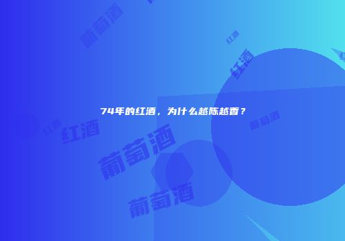 74年的红酒，为什么越陈越香？