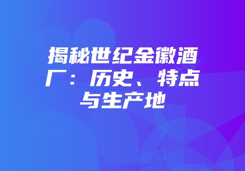 揭秘世纪金徽酒厂：历史、特点与生产地