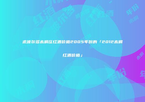 求波尔多木桐庄红酒价格2005年份的「2012木桐红酒价格」