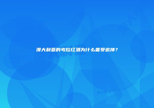 澳大利亚的考拉红酒为什么备受追捧？