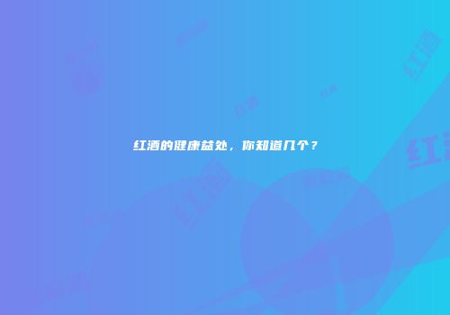 红酒的健康益处，你知道几个？