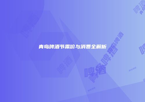 青岛啤酒节票价与消费全解析
