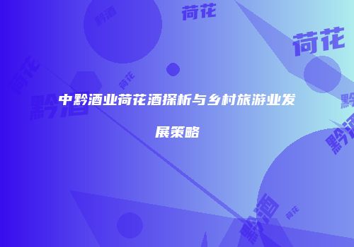 中黔酒业荷花酒探析与乡村旅游业发展策略