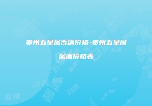 贵州五星酱香酒价格-贵州五星国酱酒价格表