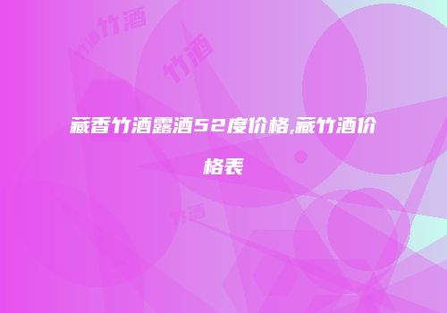 藏香竹酒露酒52度价格,藏竹酒价格表