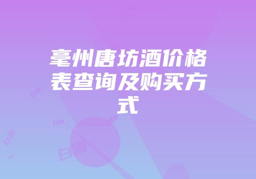 毫州唐坊酒价格表查询及购买方式