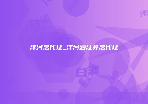 洋河总代理_洋河酒江苏总代理