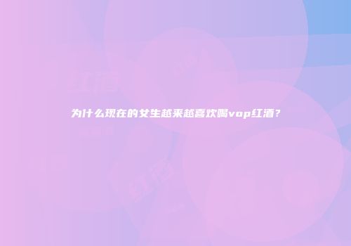 为什么现在的女生越来越喜欢喝vop红酒？
