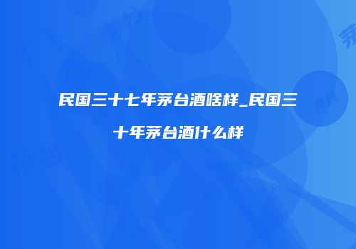 民国三十七年茅台酒啥样_民国三十年茅台酒什么样