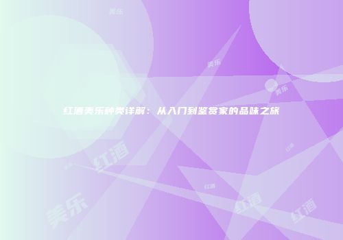 红酒美乐种类详解：从入门到鉴赏家的品味之旅