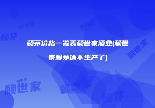 赖茅价格一览表赖世家酒业(赖世家赖茅酒不生产了)