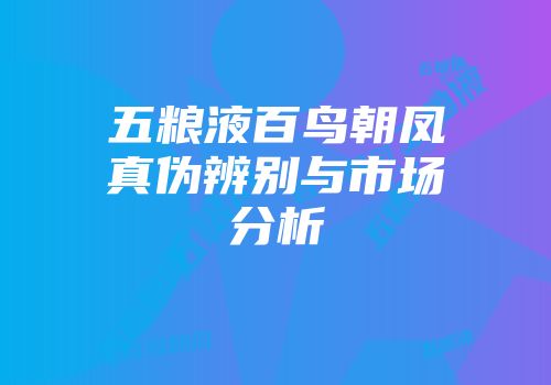 五粮液百鸟朝凤真伪辨别与市场分析