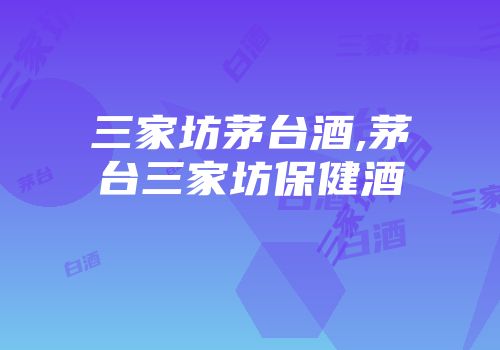 三家坊茅台酒,茅台三家坊保健酒
