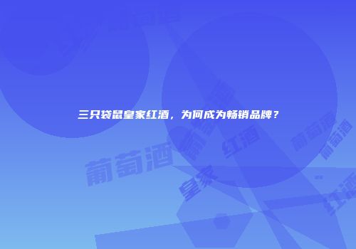 三只袋鼠皇家红酒，为何成为畅销品牌？