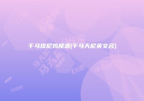 干马提尼鸡尾酒(干马天尼英文名)