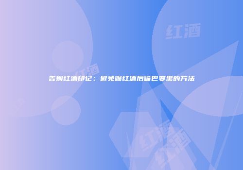 告别红酒印记：避免喝红酒后嘴巴变黑的方法