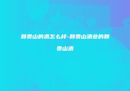 赖贵山的酒怎么样-赖贵山酒业的赖贵山酒