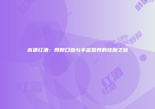 高粱红酒：醇厚口感与丰富营养的佳酿之旅