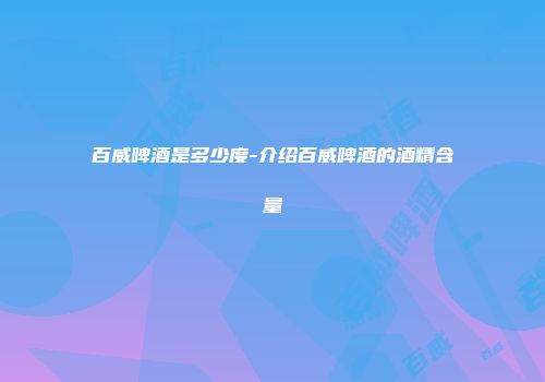 百威啤酒是多少度-介绍百威啤酒的酒精含量