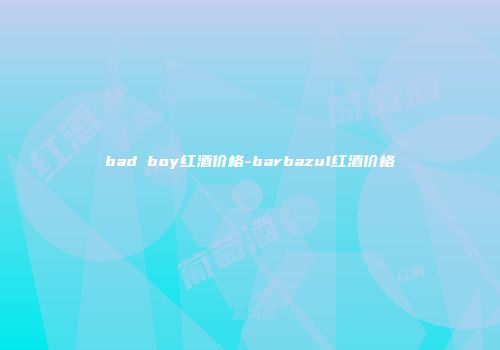 bad boy红酒价格-barbazul红酒价格