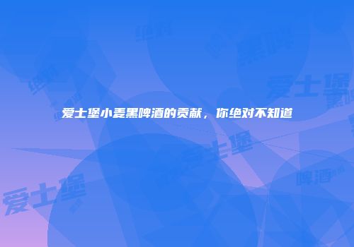 爱士堡小麦黑啤酒的贡献，你绝对不知道
