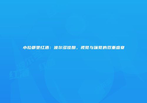 小拉都堡红酒：波尔多佳酿，视觉与味觉的双重盛宴