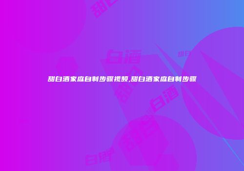 甜白酒家庭自制步骤视频,甜白酒家庭自制步骤
