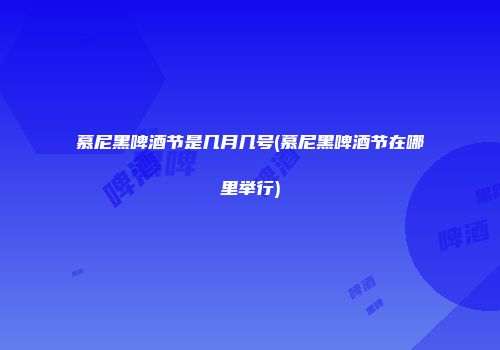 慕尼黑啤酒节是几月几号(慕尼黑啤酒节在哪里举行)