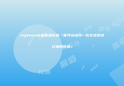 inglenook葡萄酒价格「谁可以给我一份全球各地红酒的价格」