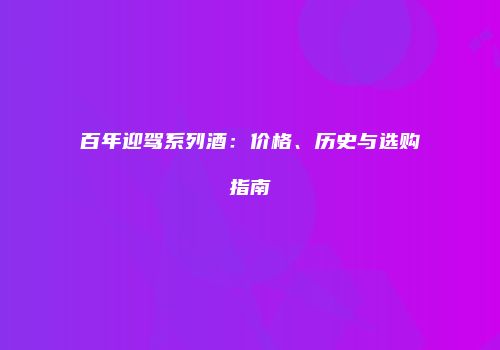 百年迎驾系列酒：价格、历史与选购指南