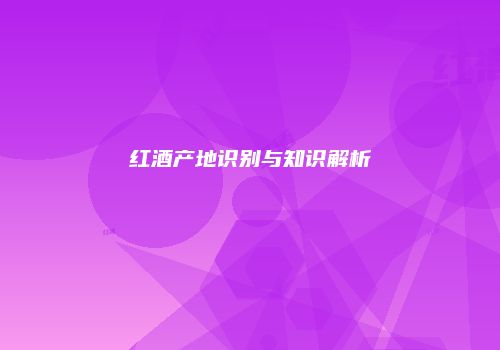 红酒产地识别与知识解析