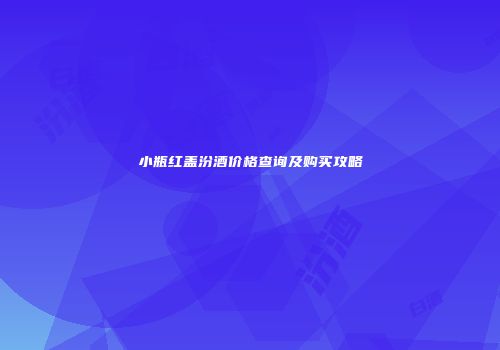 小瓶红盖汾酒价格查询及购买攻略