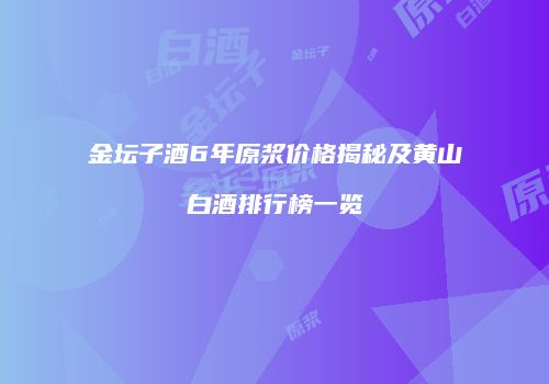金坛子酒6年原浆价格揭秘及黄山白酒排行榜一览
