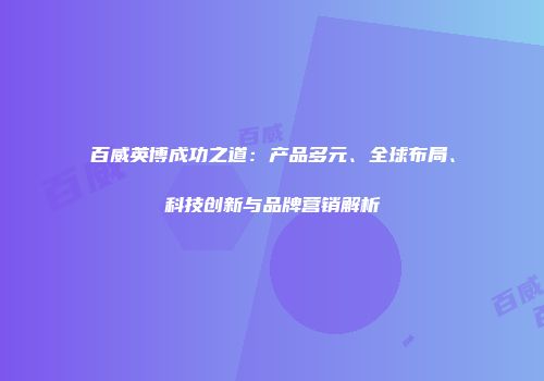 百威英博成功之道：产品多元、全球布局、科技创新与品牌营销解析