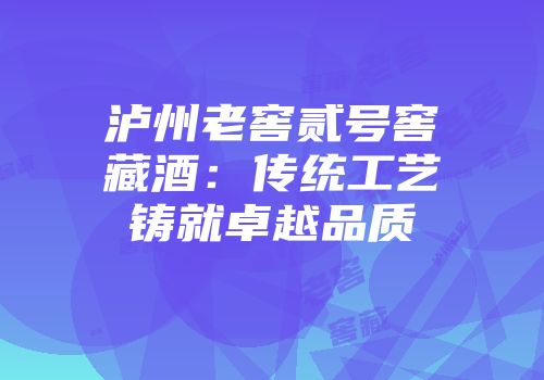 泸州老窖贰号窖藏酒：传统工艺铸就卓越品质