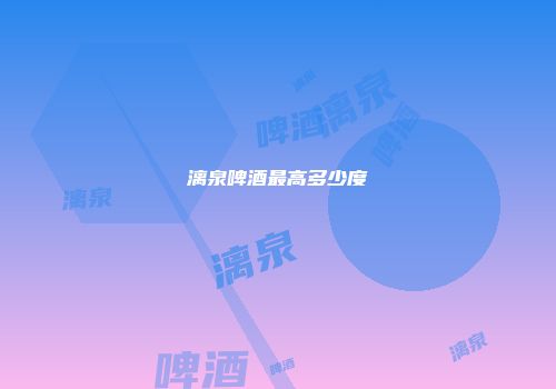 漓泉啤酒最高多少度